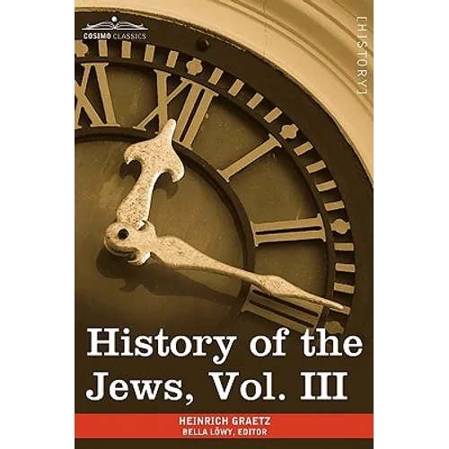 History of the Jews, Vol. III (in Six Volumes): From the Revolt Against the Zendik (511 C.E.) to the Capture of St. Jean D'Acre by the Mahometans (129