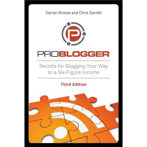 Problogger: Secrets for Blogging Your Way to a Six-Figure Income