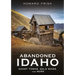 Abandoned Idaho: Ghost Towns, Gold Mines, and More