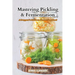 Mastering Pickling & Fermentation: A prepper's guide to preserving food