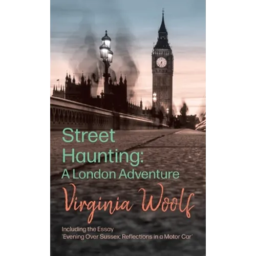 Street Haunting: A London Adventure: Including the Essay 'Evening Over Sussex: Reflections in a Motor Car'