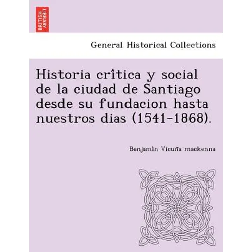 Historia crítica y social de la ciudad de Santiago desde su fundacion hasta nuestros dias (1541-1868).