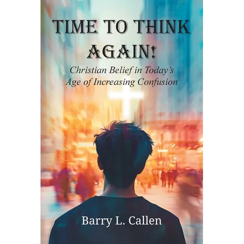 Time to Think Again! Christian Belief in Today's Age of Increasing Confusion