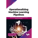 Operationalizing Machine Learning Pipelines: Building Reusable and Reproducible Machine Learning Pipelines Using Mlops