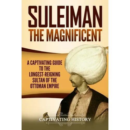 Suleiman the Magnificent: A Captivating Guide to the Longest-Reigning Sultan of the Ottoman Empire