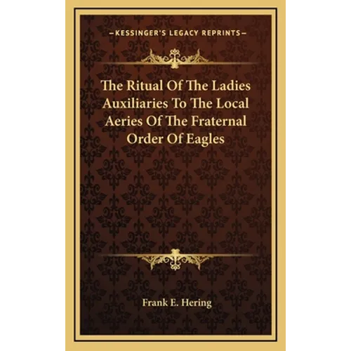 The Ritual Of The Ladies Auxiliaries To The Local Aeries Of The Fraternal Order Of Eagles