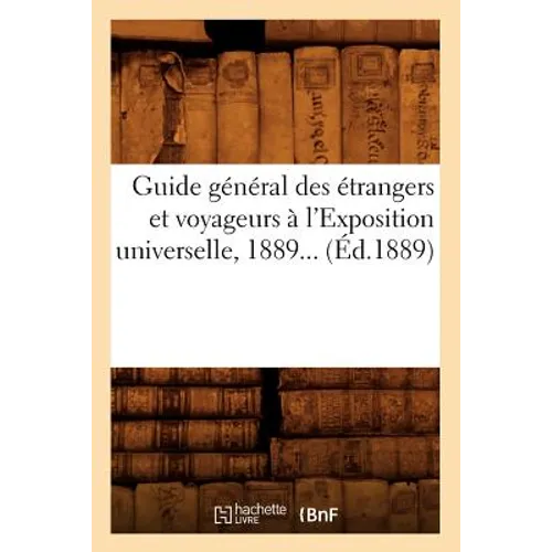 Guide Général Des Étrangers Et Voyageurs À l'Exposition Universelle 1889 (Éd.1889)