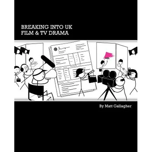 Breaking into UK Film & TV Drama: A comprehensive guide to finding work in UK Film and TV Drama for new entrants and graduates
