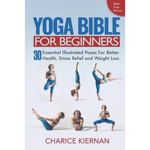 The Yoga Bible For Beginners: 30 Essential Illustrated Poses For Better Health, Stress Relief and Weight Loss