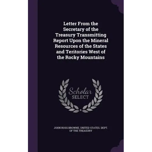 Letter From the Secretary of the Treasury Transmitting Report Upon the Mineral Resources of the States and Teritories West of the Rocky Mountains