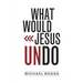 What Would Jesus Undo