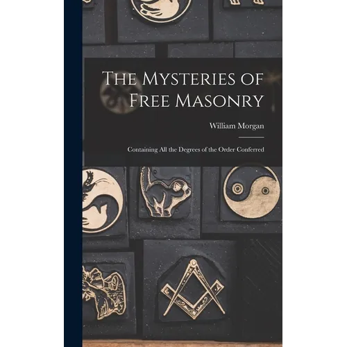 The Mysteries of Free Masonry: Containing All the Degrees of the Order Conferred