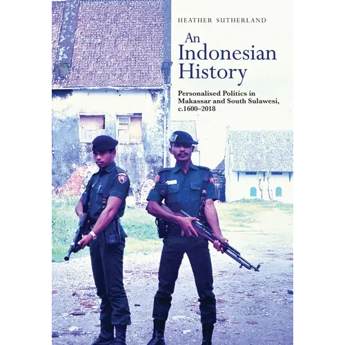 An Indonesian History: Personalised Politics in Makassar and South Sulawesi, C.1600-2018