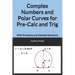Complex Numbers and Polar Curves for Pre-Calc and Trig: With Problems and Detailed Solutions
