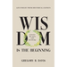 Wisdom is the Beginning: A better life starts with Knowledge, Life Insights from Historical Experts