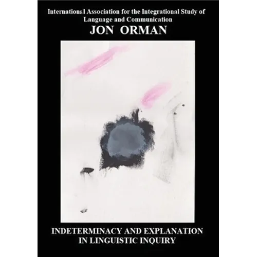 Indeterminacy and Explanation in Linguistic Inquiry: Contentious papers 2012-2018