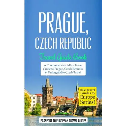 Prague: Prague, Czech Republic: Travel Guide Book-A Comprehensive 5-Day Travel Guide to Prague, Czech Republic & Unforgettable Czech Travel