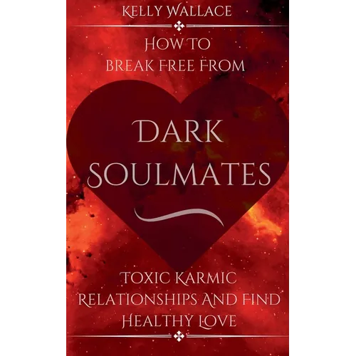 Dark Soulmates: How To Break Free From Toxic Karmic Relationships & Find Healthy Love