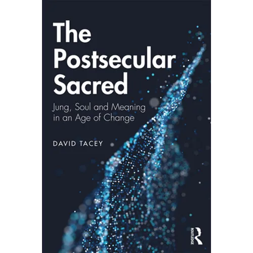 The Postsecular Sacred: Jung, Soul and Meaning in an Age of Change