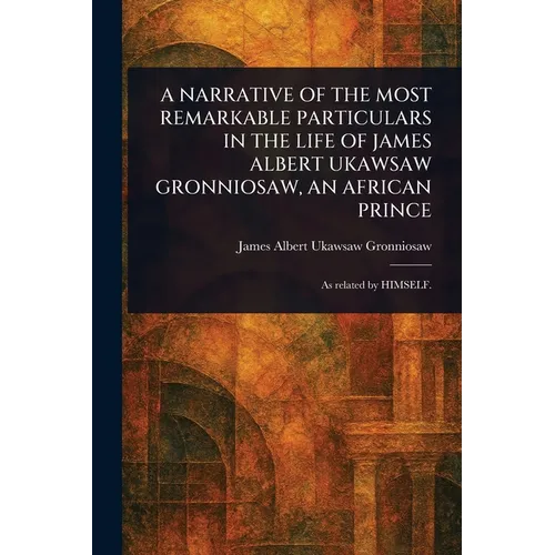A Narrative of the Most Remarkable Particulars in the Life of James Albert Ukawsaw Gronniosaw, an African Prince