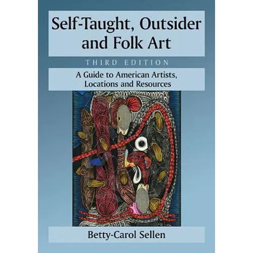 Self-Taught, Outsider and Folk Art: A Guide to American Artists, Locations and Resources, 3d ed.