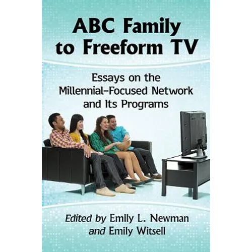 ABC Family to Freeform TV: Essays on the Millennial-Focused Network and Its Programs