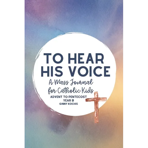 To Hear His Voice: A Mass Journal for Catholic Kids: Advent to Pentecost, Year B