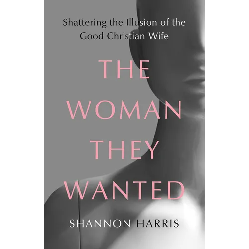 The Woman They Wanted: Shattering the Illusion of the Good Christian Wife