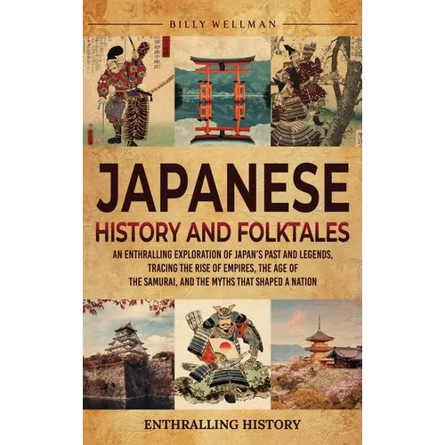 Japanese History and Folktales: An Enthralling Exploration of Japan's Past and Legends, Tracing the Rise of Empires, the Age of the Samurai, and the M