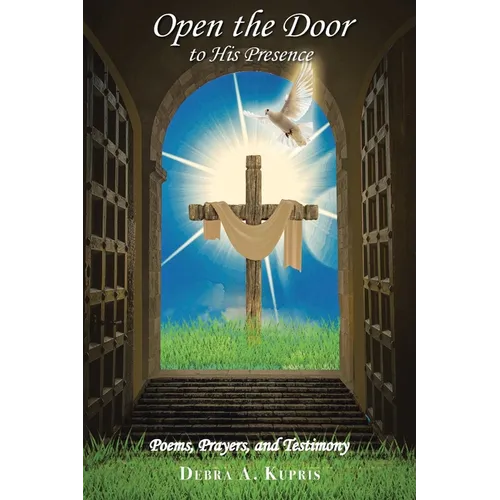 Open the Door to His Presence: Poems, Prayers, and Testimony