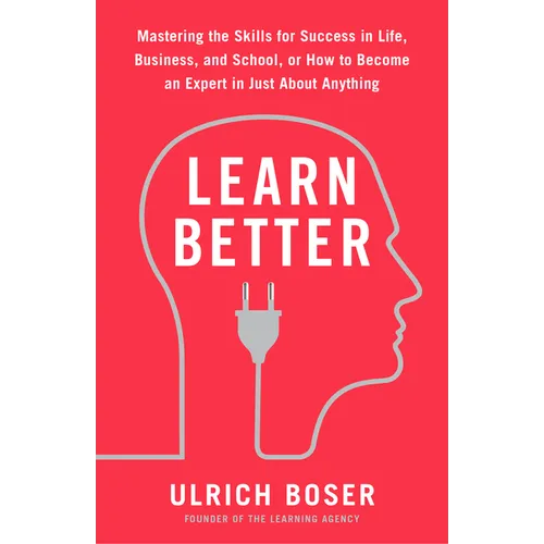 Learn Better: Mastering the Skills for Success in Life, Business, and School, or How to Become an Expert in Just About Anything