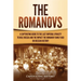 The Romanovs: A Captivating Guide to the Last Imperial Dynasty to Rule Russia and the Impact the Romanov Family Had on Russian History