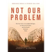 Not Our Problem: The True Story of an Afghan Refugee, an American Promise, and the World Between Them