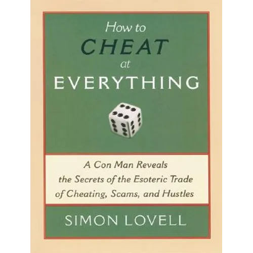 How to Cheat at Everything: A Con Man Reveals the Secrets of the Esoteric Trade of Cheating, Scams, and Hustles