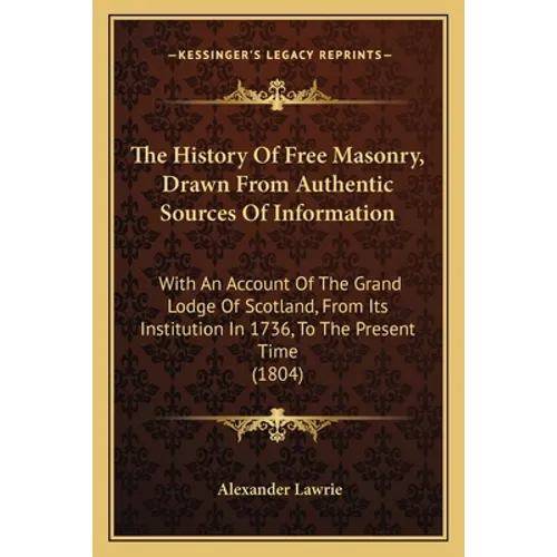 The History Of Free Masonry, Drawn From Authentic Sources Of Information: With An Account Of The Grand Lodge Of Scotland, From Its Institution In 1736