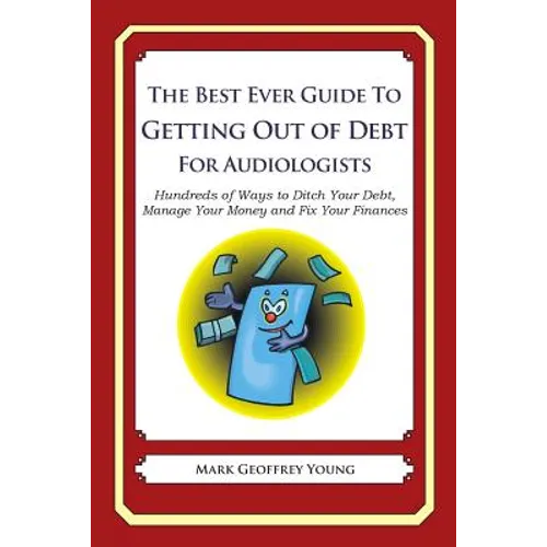 The Best Ever Guide to Getting Out of Debt for Audiologists: Hundreds of Ways to Ditch Your Debt, Manage Your Money and Fix Your Finances