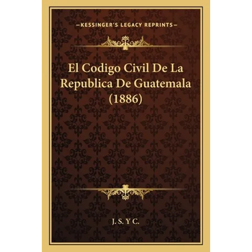 El Codigo Civil De La Republica De Guatemala (1886)