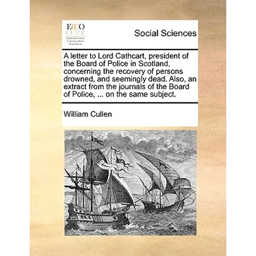 A Letter to Lord Cathcart, President of the Board of Police in Scotland, Concerning the Recovery of Persons Drowned, and Seemingly Dead. Also, an Extr