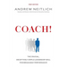 Coach!: The Crucial, Deceptively Simple Leadership Skill For Breakaway Performance