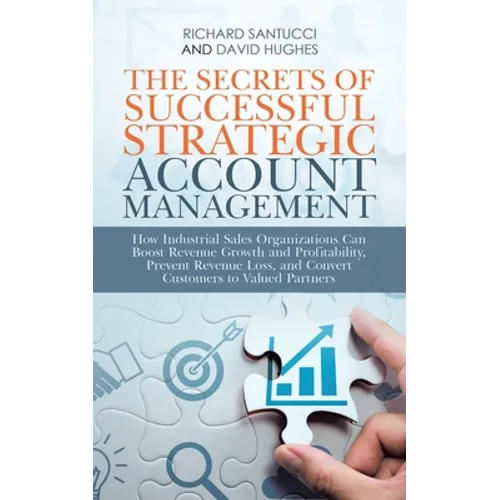 The Secrets of Successful Strategic Account Management: How Industrial Sales Organizations Can Boost Revenue Growth and Profitability, Prevent Revenue
