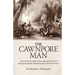 The Cawnpore Man: A First Hand Account of the Siege and Massacre During the Indian Mutiny By One of Four Survivors