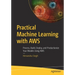Practical Machine Learning with AWS: Process, Build, Deploy, and Productionize Your Models Using AWS