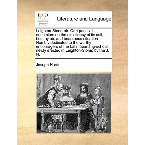 Leighton-Stone-Air. or a Poetical Encomium on the Excellency of Its Soil, Healthy Air, and Beauteous Situation Humbly Dedicated to the Worthy Encourag