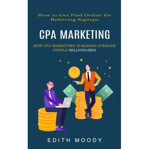 Cpa Marketing: How to Get Paid Online for Referring Signups (How Cpa Marketing is Making Average People Millionaires)
