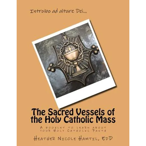 The Sacred Vessels of the Holy Catholic Mass: A booklet to learn about your Holy Catholic Faith