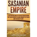 Sasanian Empire: A Captivating Guide to the Neo-Persian Empire that Ruled Before the Arab Conquest of Persia and the Rise of Islam