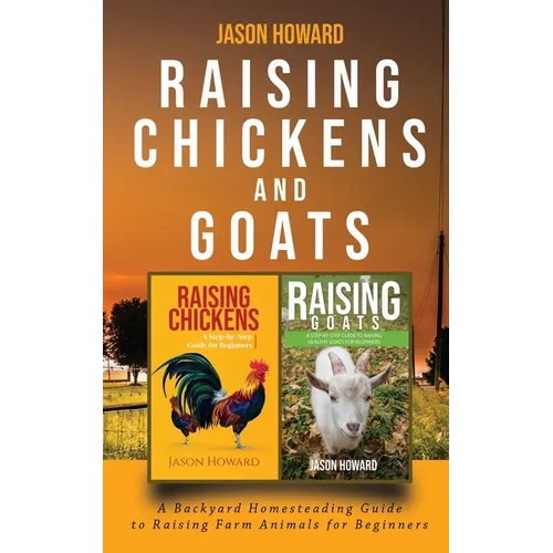 Raising Chickens and Goats: A Backyard Homesteading Guide to Raising Farm Animals for Beginners By Jason
