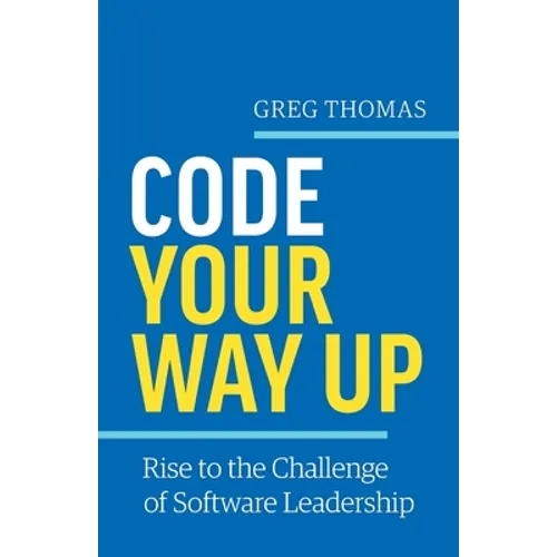 Code Your Way Up: Rise to the Challenge of Software Leadership