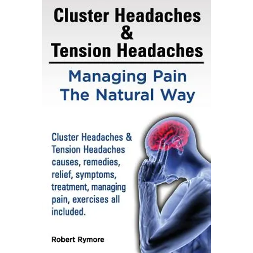 Cluster Headaches & Tension Headaches: Managing Pain The Natural Way. Cluster Headaches & Tension Headaches causes, remedies, relief, symptoms, treatm