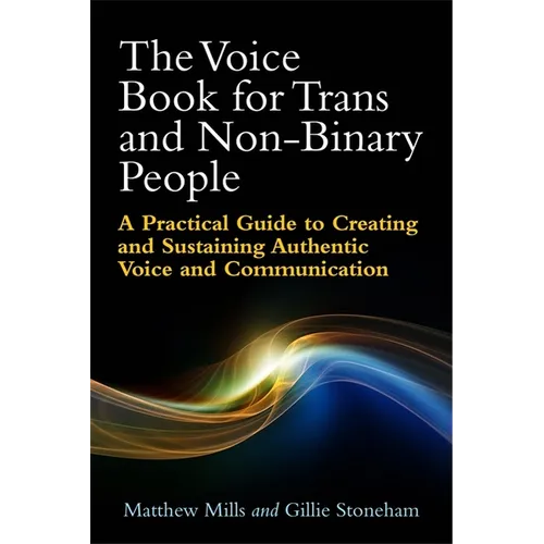 The Voice Book for Trans and Non-Binary People: A Practical Guide to Creating and Sustaining Authentic Voice and Communication